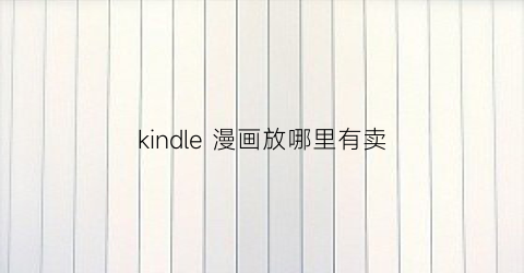 “kindle漫画放哪里有卖(kindle漫画网站推荐)